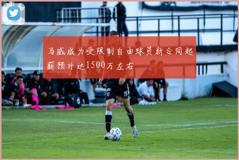 马威成为受限制自由球员新合同起薪预计达1500万左右
