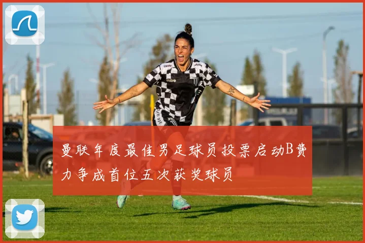 曼联年度最佳男足球员投票启动B费力争成首位五次获奖球员