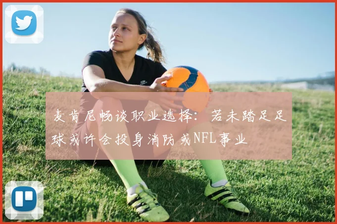 麦肯尼畅谈职业选择：若未踏足足球或许会投身消防或NFL事业