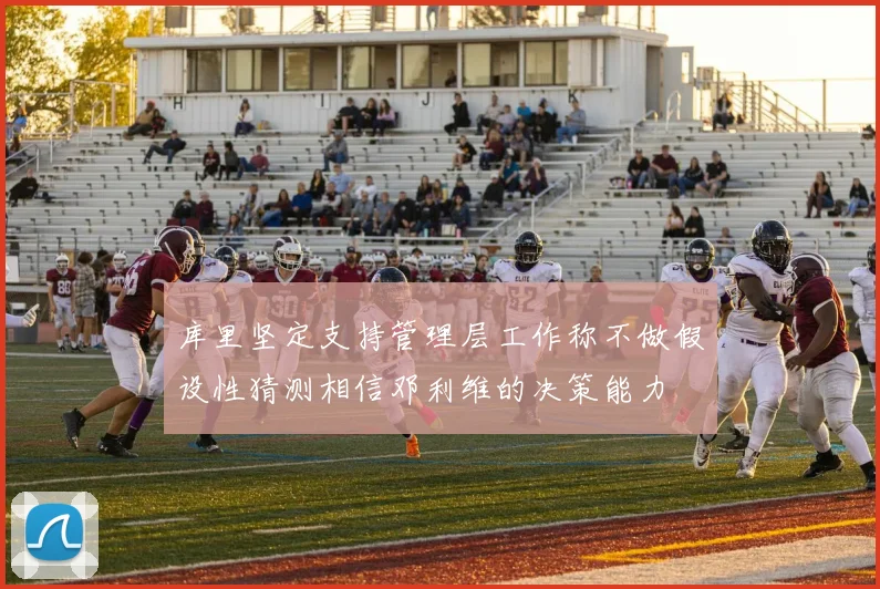 库里坚定支持管理层工作称不做假设性猜测相信邓利维的决策能力