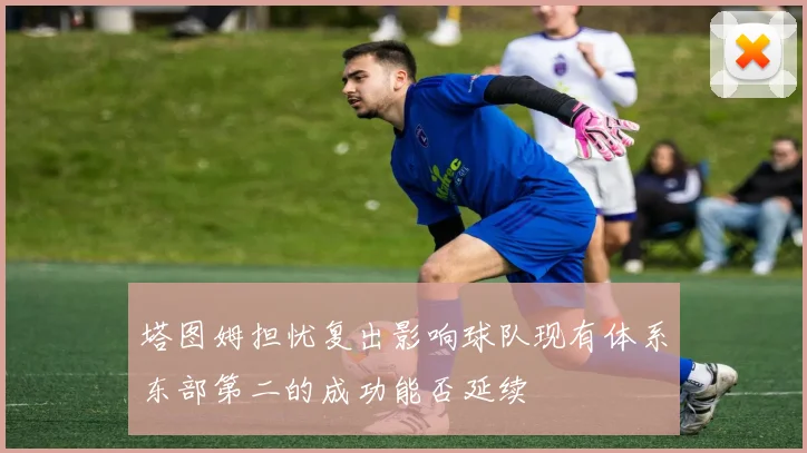 塔图姆担忧复出影响球队现有体系东部第二的成功能否延续