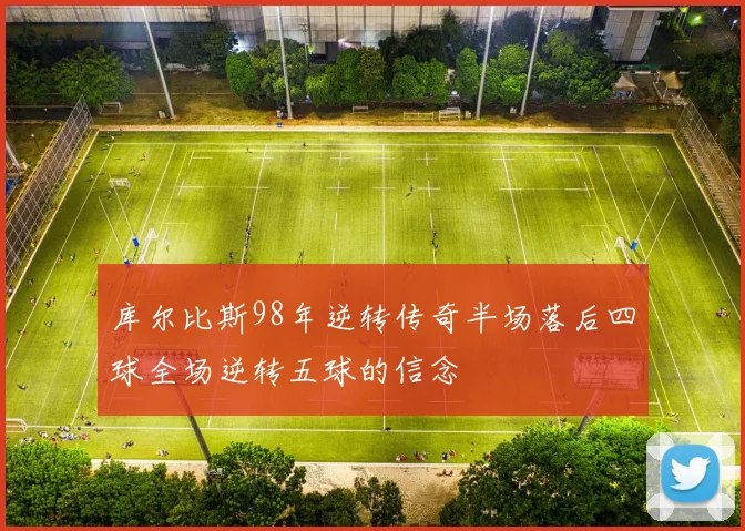 库尔比斯98年逆转传奇半场落后四球全场逆转五球的信念
