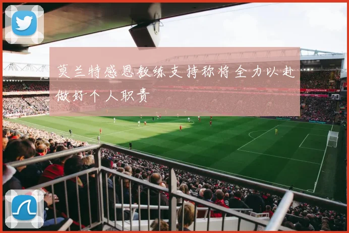 莫兰特感恩教练支持称将全力以赴做好个人职责