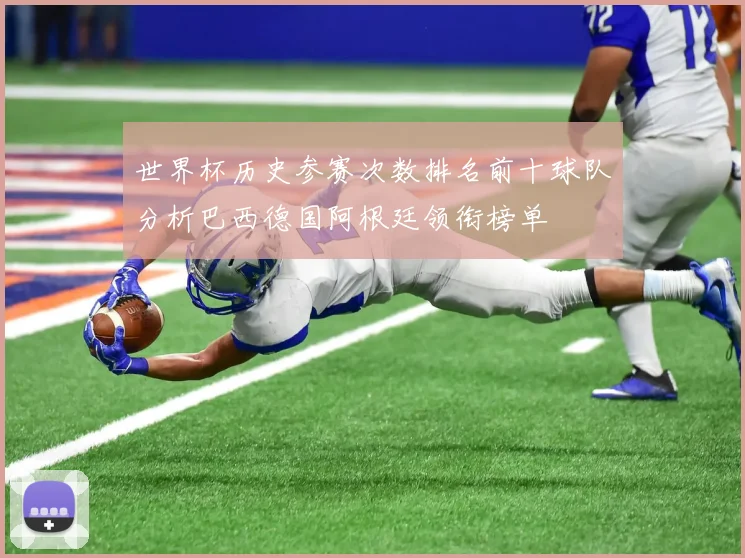 世界杯历史参赛次数排名前十球队分析巴西德国阿根廷领衔榜单