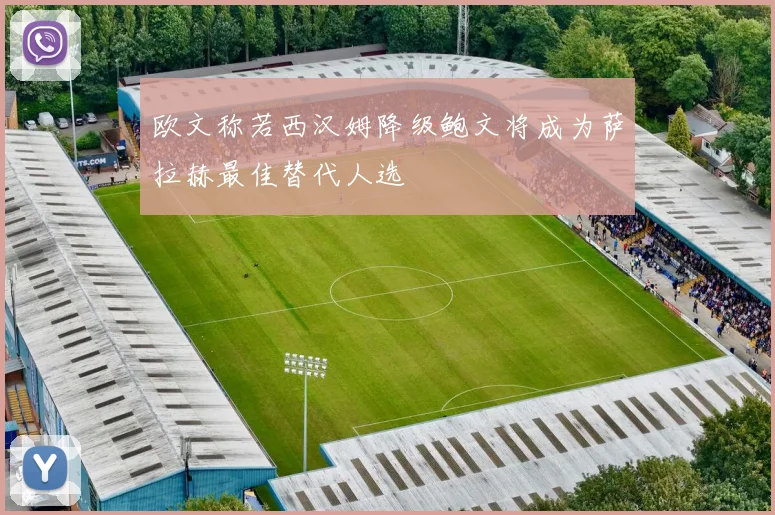 欧文称若西汉姆降级鲍文将成为萨拉赫最佳替代人选