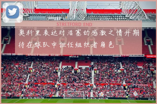 奥科里表达对活塞的感激之情并期待在球队中担任组织者角色