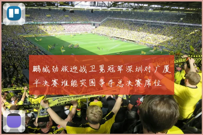 鹏城劲旅迎战卫冕冠军深圳对广厦半决赛谁能突围争夺总决赛席位
